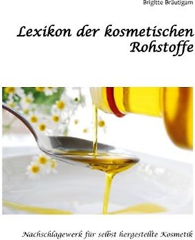 Lexikon der kosmetischen Rohstoffe: Nachschlagewerk für selbst hergestellte Kosmetik
