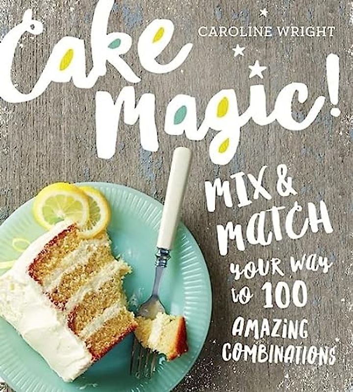 Cake Magic!: Mix & Match Your Way to 100 Amazing Combinations