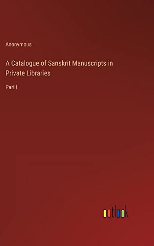 A Catalogue of Sanskrit Manuscripts in Private Libraries: Part I