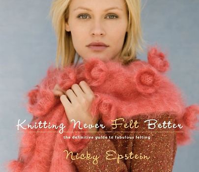 Knitting Never Felt Better: The Definitive Guide to Fabulous Felting - Epstein, Nicky