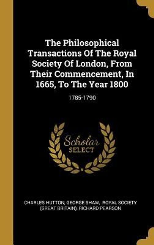 The Philosophical Transactions Of The Royal Society Of London, From Their Commencement, In 1665, To The Year 1800