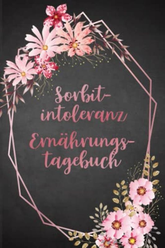 Sorbitintoleranz Ernährungstagebuch: Sorbit Tagebuch zum Ausfüllen und Zuordnen von Beschwerden bei Unverträglichkeit, Sorbit Intoleranz, ... und bei Glucitol Allergie