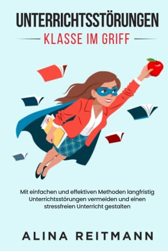 Unterrichtsstörungen - Klasse im Griff: Mit einfachen und effektiven Methoden langfristig Unterrichtsstörungen vermeiden und einen stressfreien Unterricht gestalten