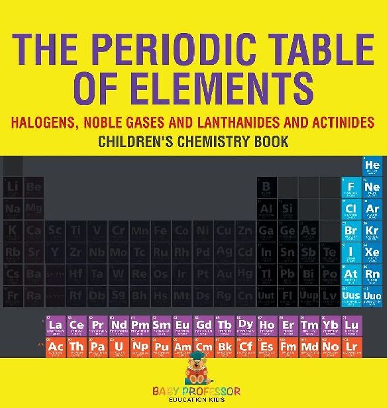 The Periodic Table of Elements - Halogens, Noble Gases and Lanthanides and Actinides | Children's Chemistry Book