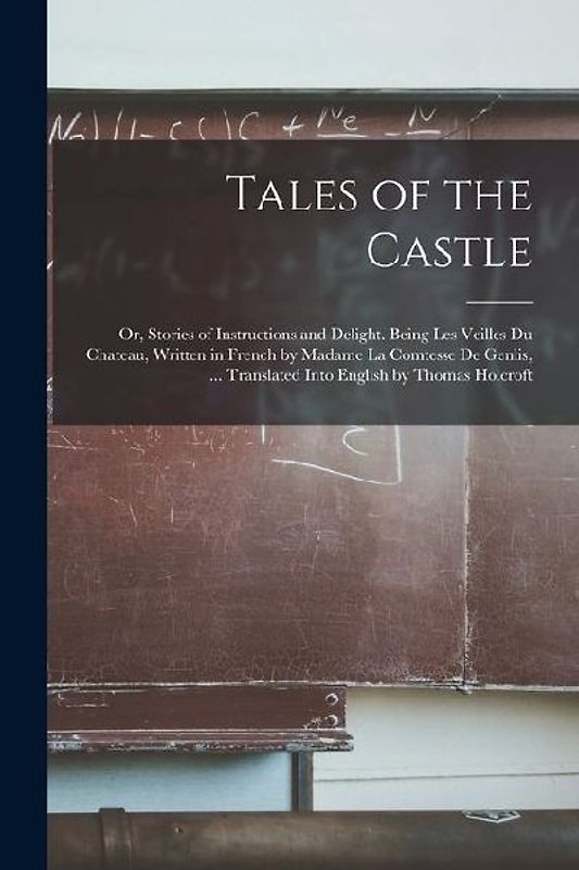 Tales of the Castle: Or, Stories of Instructions and Delight. Being Les Veilles Du Chateau, Written in French by Madame La Comtesse De Genl