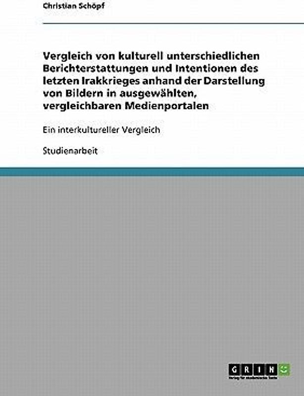 Vergleich von kulturell unterschiedlichen Berichterstattungen und Intentionen des letzten Irakkrieges anhand der Darstellung von Bildern in ausgewählten, vergleichbaren Medienportalen