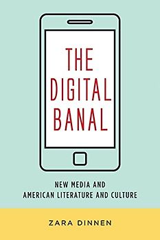 The Digital Banal: New Media and American Literature and Culture (Literature Now)