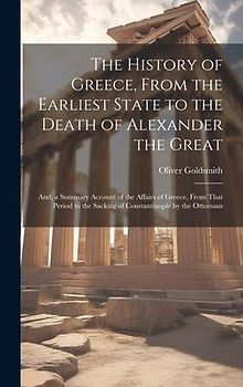 The History of Greece, From the Earliest State to the Death of Alexander the Great; And, a Summary Account of the Affairs of Greece, From That Period