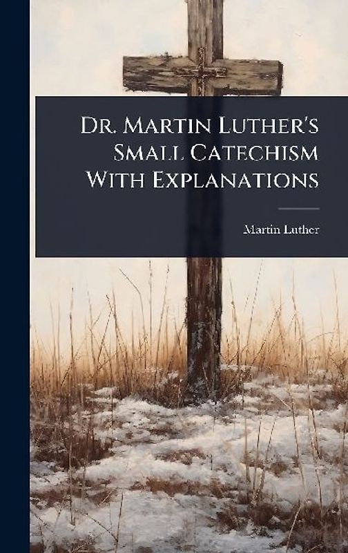 Dr. Martin Luther's Small Catechism With Explanations