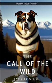 The Call of the Wild - Modern English Version (Translated): A Timeless Tale of Survival and Adventure, Updated for Modern Readers