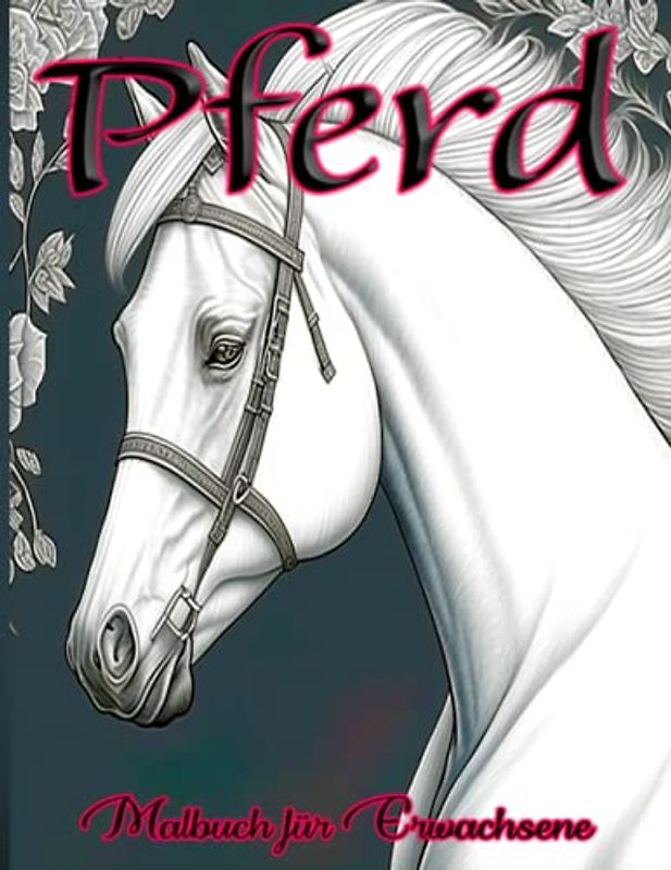 Pferd Malbuch für Erwachsene: Entspannen und Entdecken Sie Ihre Kreativität mit Wunderschönen Pferde-Illustrationen zum Ausmalen