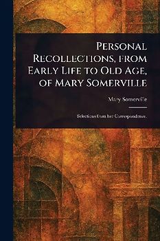 Personal Recollections, From Early Life to Old Age, of Mary Somerville