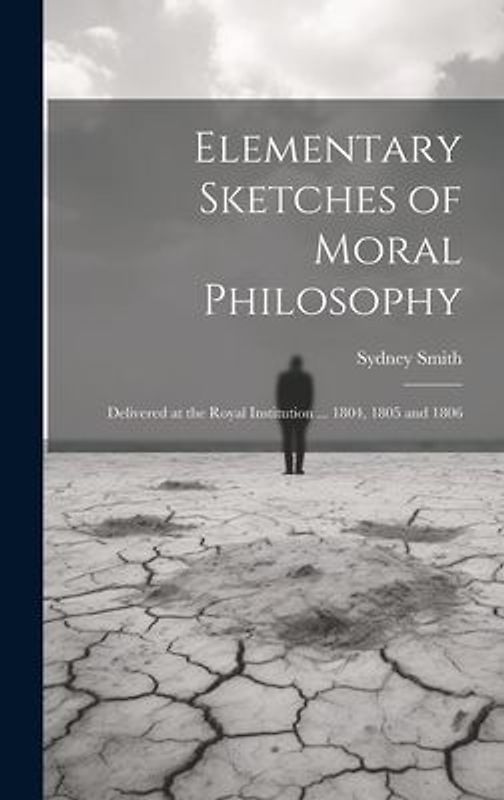 Elementary Sketches of Moral Philosophy: Delivered at the Royal Institution ... 1804, 1805 and 1806