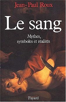 Le sang. Mythes, symboles et réalités - Roux, Jean-Paul
