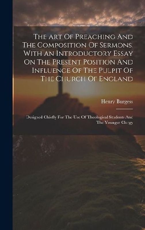 The Art Of Preaching And The Composition Of Sermons, With An Introductory Essay On The Present Position And Influence Of The Pulpit Of The Church Of England