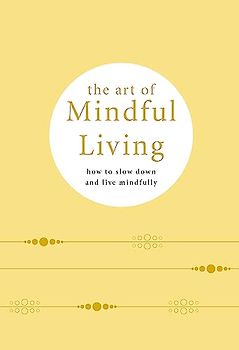 The Art of Mindful Living: How to slow down and live mindfully