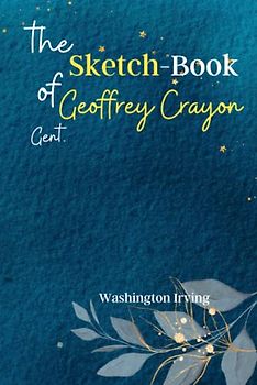 The Sketch-Book of Geoffrey Crayon, Gent: Discover the Whimsical World of 'The Sketch-Book of Geoffrey Crayon, Gent', a Collection of Entertaining and Satirical Essays!