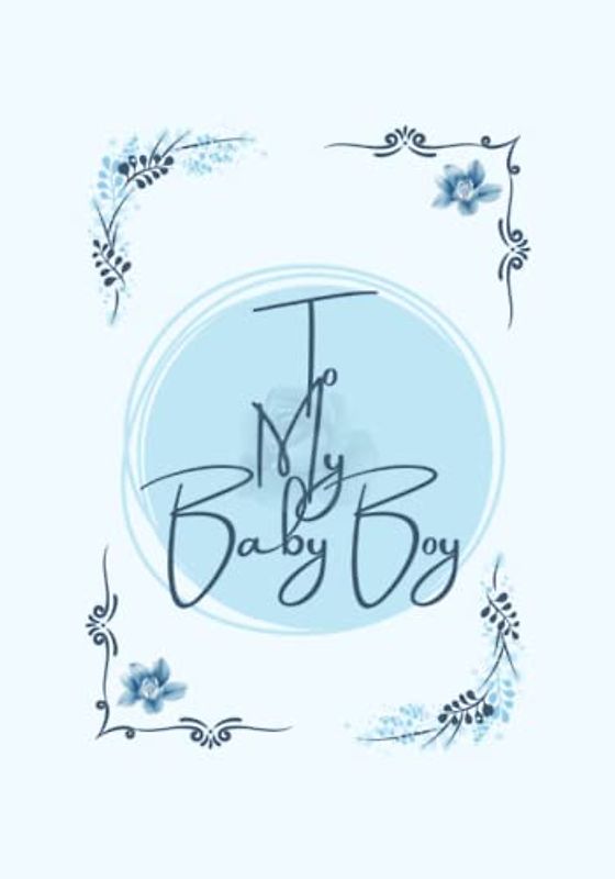 To My Baby Boy: Blank Journal to Write Memories now and Give to Your Son Later | A Lovely Time Capsule Keepsake