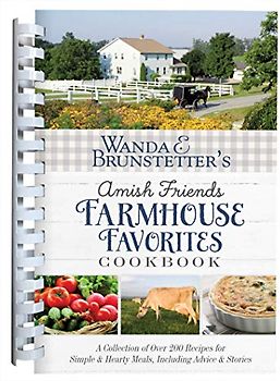 Wanda E. Brunstetter's Amish Friends Farmhouse Favorites Cookbook: A Collection of Over 200 Recipes for Simple and Hearty Meals, Including Advice and: ... Hearty Meals, Including Advice and Stories