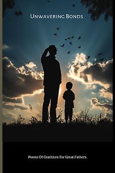 Unwavering Bonds: Poems Of Gratitude For Great Fathers