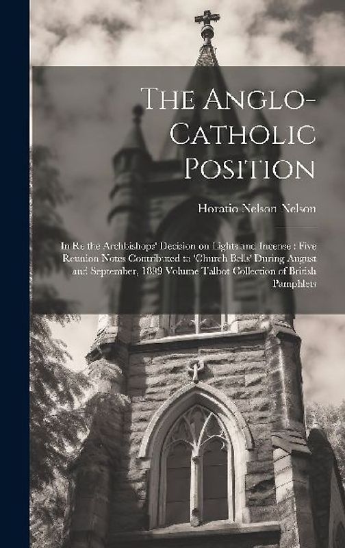 The Anglo-Catholic Position: In re the Archbishops' Decision on Lights and Incense: Five Reunion Notes Contributed to 'Church Bells' During August