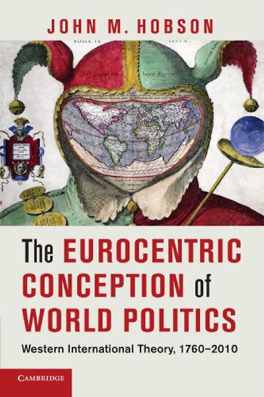 The Eurocentric Conception of World Politics: Western International Theory, 1760-2010 - Hobson, John M.