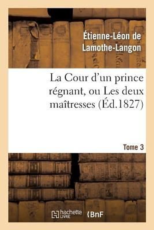 La Cour d'Un Prince Régnant, Ou Les Deux Maîtresses. Tome 3