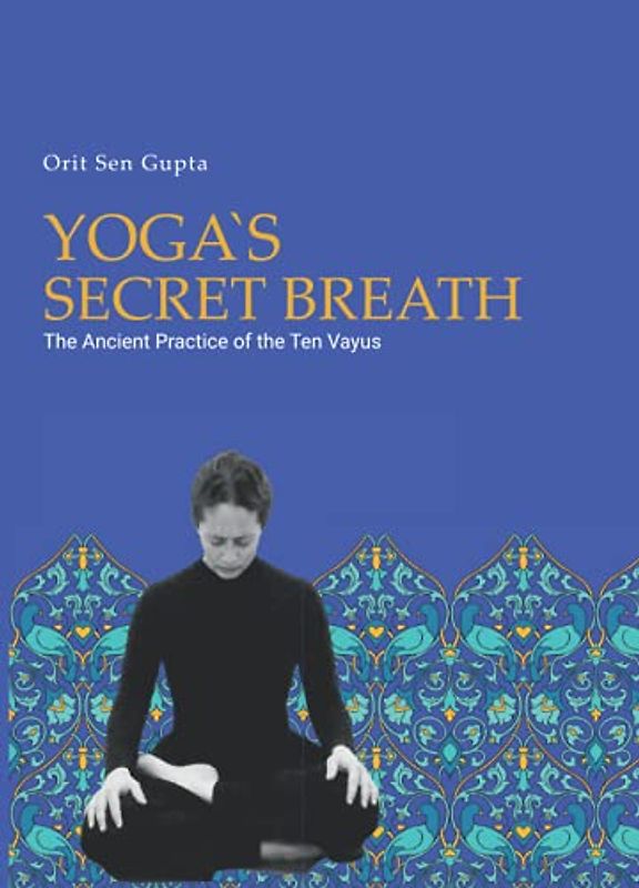 Yoga's Secret Breath: The ancient practice of the ten Vayus (Yoga with Orit Sen Gupta, Band 3)