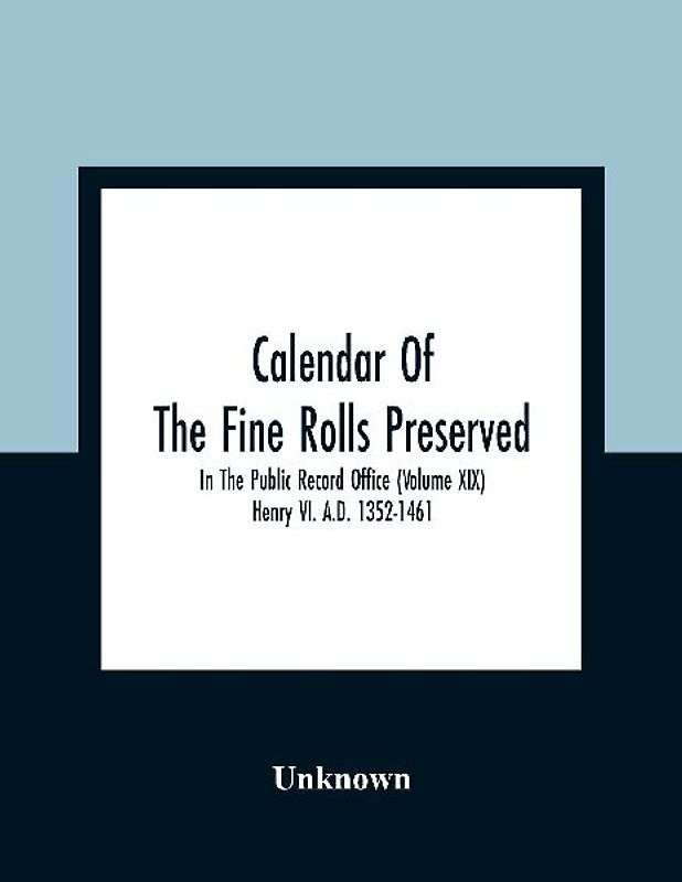Calendar Of The Fine Rolls Preserved In The Public Record Office (Volume Xix) Henry Vi. A.D. 1352-1461