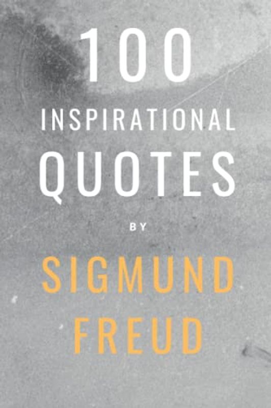 100 Inspirational Quotes By Sigmund Freud: A Boost Of Inspiration And Wisdom From The Founder Of Psychoanalysis