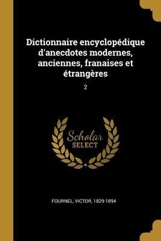 Dictionnaire encyclopédique d'anecdotes modernes, anciennes, franaises et étrangères: 2