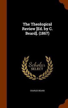 The Theological Review [Ed. by C. Beard]. (1867)