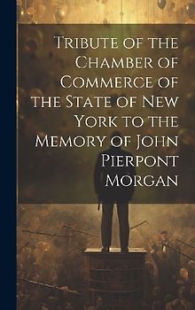 Tribute of the Chamber of Commerce of the State of New York to the Memory of John Pierpont Morgan