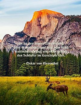 Es ist des Jägers Ehrenschild, dass er beschützt und hegt sein Wild, waidmännisch jagt wie sichs gehört, den Schöpfer im Geschöpfe ehrt. - Oskar von Riesenthal