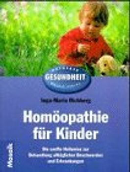 Homöopathie für Kinder. Die sanfte Heilweise zur Behandlung alltäglicher Beschwerden und Erkrankungen
