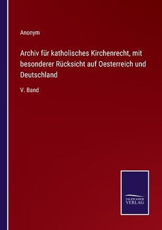 Archiv für katholisches Kirchenrecht, mit besonderer Rücksicht auf Oesterreich und Deutschland