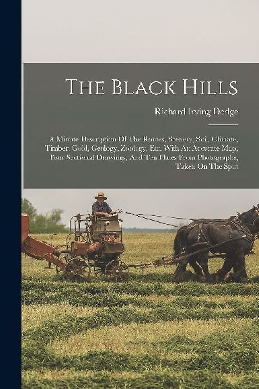 The Black Hills: A Minute Description Of The Routes, Scenery, Soil, Climate, Timber, Gold, Geology, Zoölogy, Etc. With An Accurate Map,