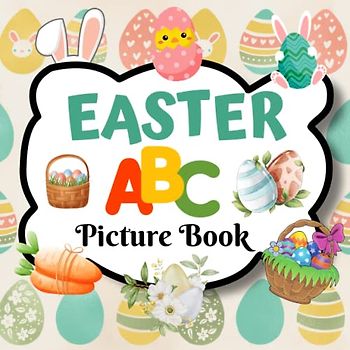 Easter ABC Picture Book: A Fun Easter Picture Book For Toddlers, Babies and Preschoolers Learning their ABC's, Easter Gift Idea for Boys and Girls, (8.5x8.5, 27 Pages)