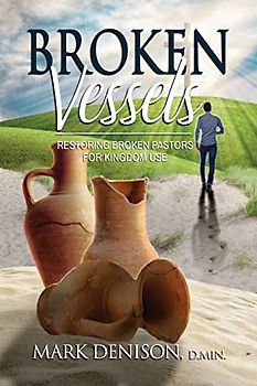 Broken Vessels: Restoring Broken Pastors for Kingdom Use