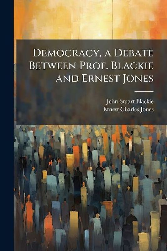 Democracy, a Debate Between Prof. Blackie and Ernest Jones