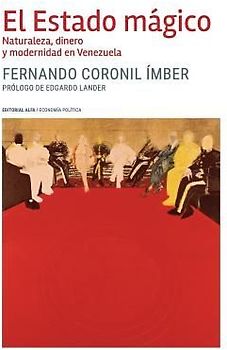 El Estado mágico: Naturaleza, dinero y modernidad en Venezuela