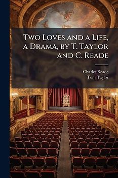 Two Loves and a Life, a Drama, by T. Taylor and C. Reade