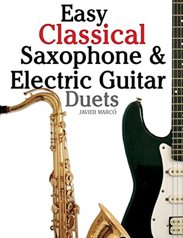 Easy Classical Saxophone & Electric Guitar Duets: For Alto, Baritone, Tenor & Soprano Saxophone player. Featuring music of Mozart, Handel, Strauss, ... In Standard Notation and Tablature.
