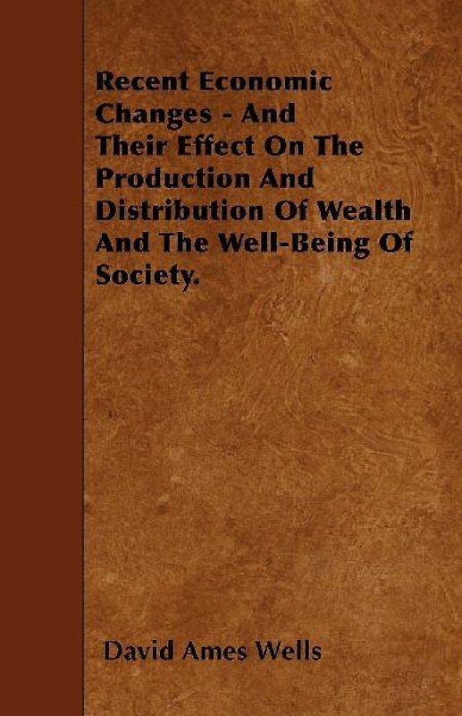 Recent Economic Changes - And Their Effect On The Production And Distribution Of Wealth And The Well-Being Of Society.