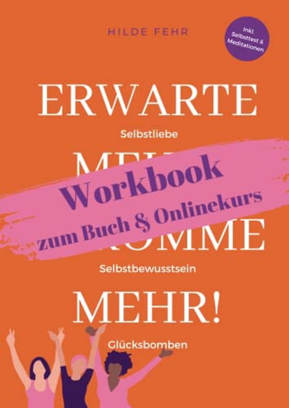 Erwarte mehr! Bekomme mehr! - Workbook zum Buch & Onlinekurs: Für mehr Selbstliebe, Selbstbewusstsein und Glück in deinem Leben!