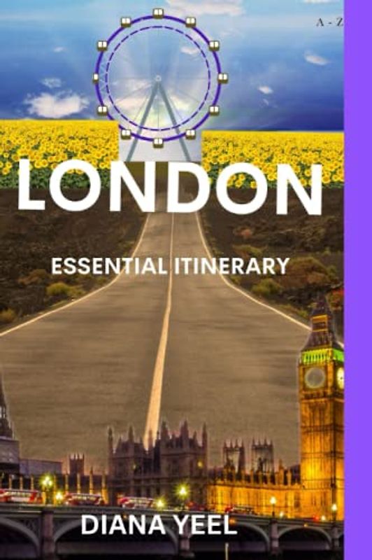 LONDON ESSENTIAL ITINERARY: Complete Travel Guide for All Kinds of Travellers to London – 101 Attractions, Restaurants&Pubs, And Other Activities! (A-Z TRAVEL GUIDE)