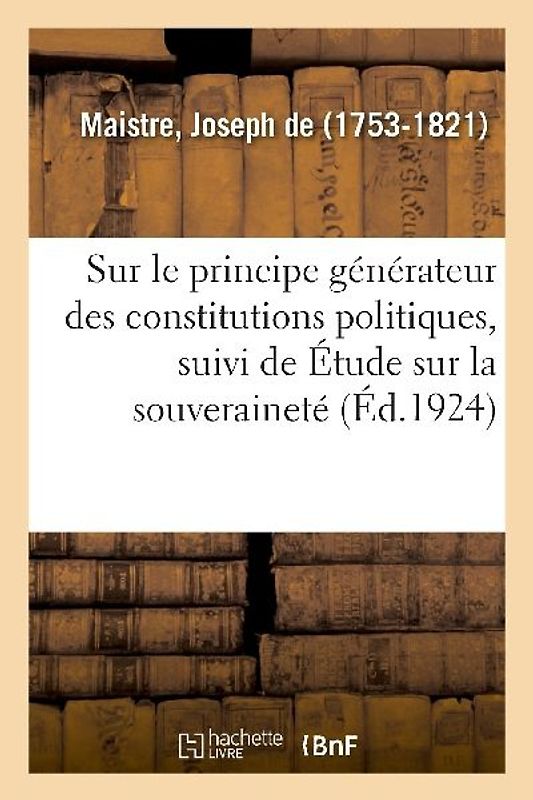 Essai Sur Le Principe Générateur Des Constitutions Politiques, Suivi de Étude Sur La Souveraineté