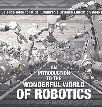 An Introduction to the Wonderful World of Robotics - Science Book for Kids | Children's Science Education Books