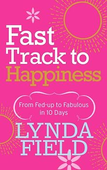 Fast Track to Happiness: From fed-up to fabulous in ten days - Field, Lynda