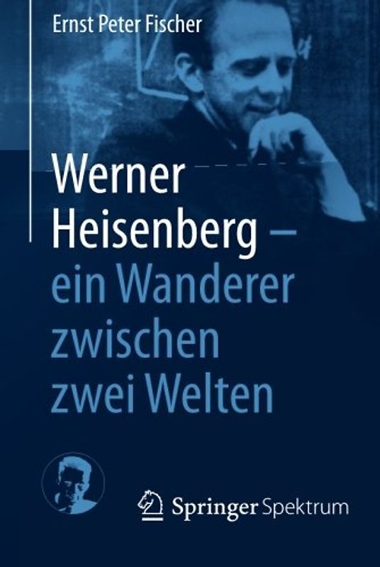 Werner Heisenberg - ein Wanderer zwischen zwei Welten